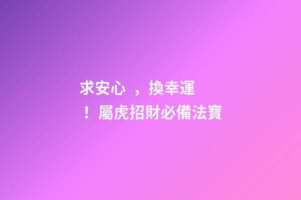 求安心，換幸運！屬虎招財必備法寶
